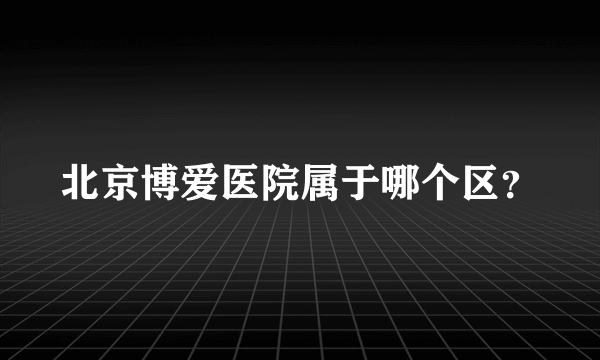 北京博爱医院属于哪个区？