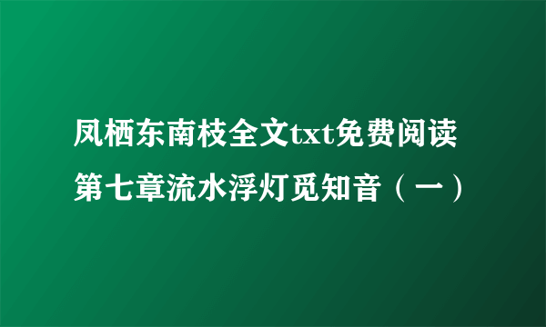 凤栖东南枝全文txt免费阅读第七章流水浮灯觅知音（一）