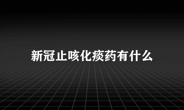 新冠止咳化痰药有什么