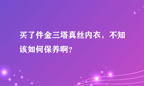 买了件金三塔真丝内衣，不知该如何保养啊？