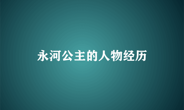 永河公主的人物经历