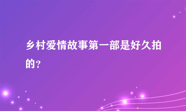 乡村爱情故事第一部是好久拍的？