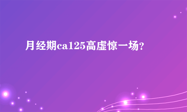 月经期ca125高虚惊一场？