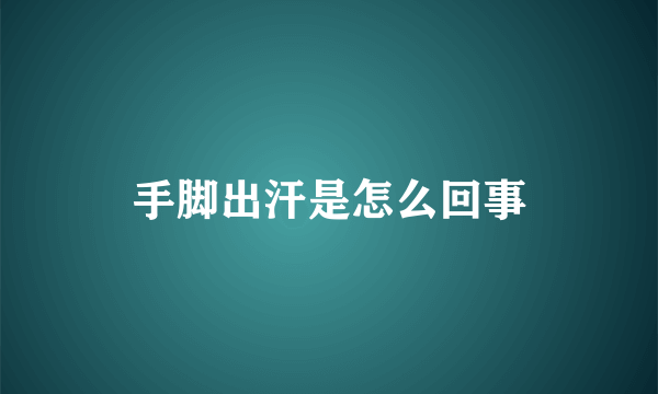 手脚出汗是怎么回事