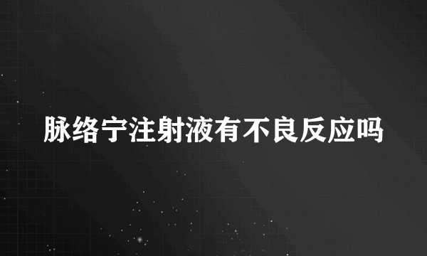 脉络宁注射液有不良反应吗