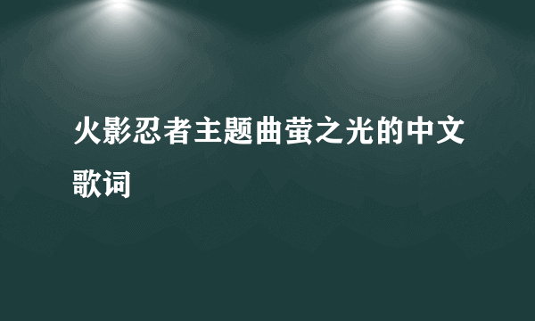 火影忍者主题曲萤之光的中文歌词