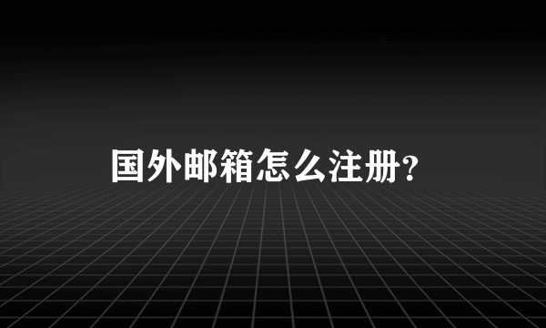 国外邮箱怎么注册？