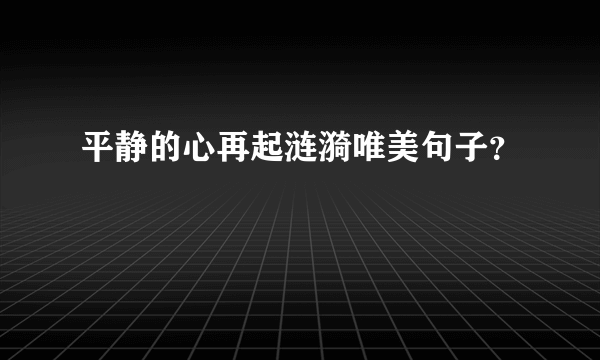 平静的心再起涟漪唯美句子？