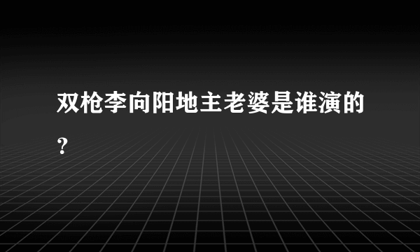 双枪李向阳地主老婆是谁演的？