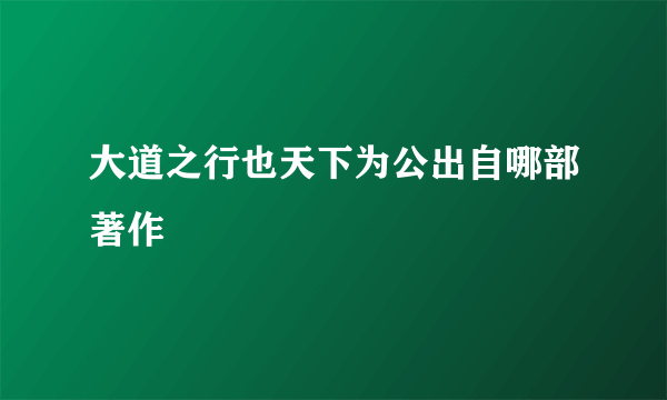 大道之行也天下为公出自哪部著作