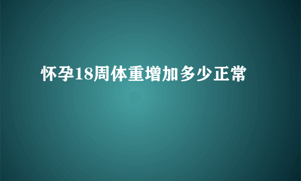 怀孕18周体重增加多少正常