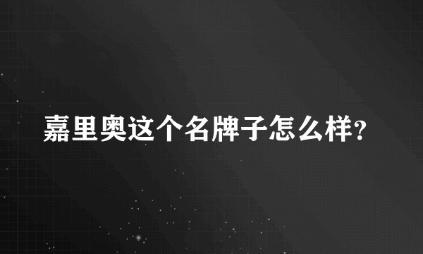 嘉里奥这个名牌子怎么样？