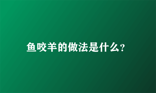 鱼咬羊的做法是什么？