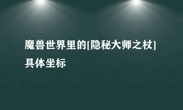 魔兽世界里的[隐秘大师之杖]具体坐标