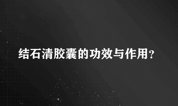 结石清胶囊的功效与作用？