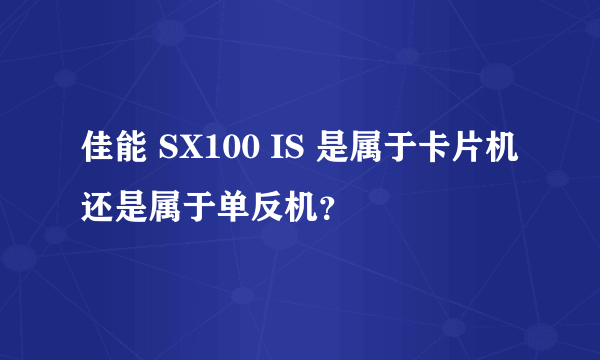 佳能 SX100 IS 是属于卡片机还是属于单反机？