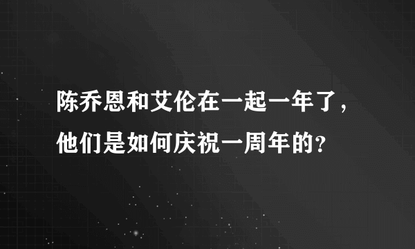 陈乔恩和艾伦在一起一年了，他们是如何庆祝一周年的？