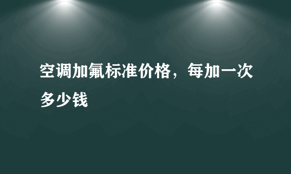 空调加氟标准价格，每加一次多少钱