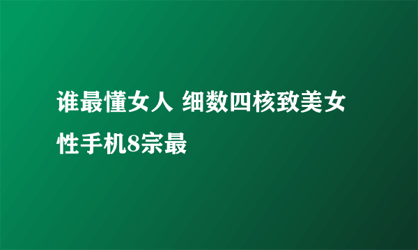 谁最懂女人 细数四核致美女性手机8宗最