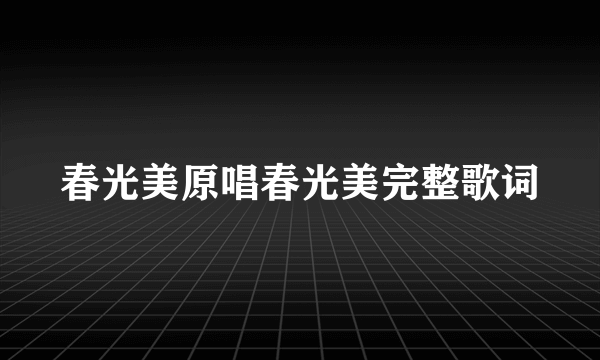 春光美原唱春光美完整歌词