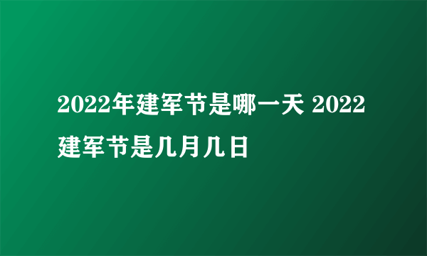 2022年建军节是哪一天 2022建军节是几月几日