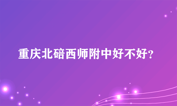 重庆北碚西师附中好不好？