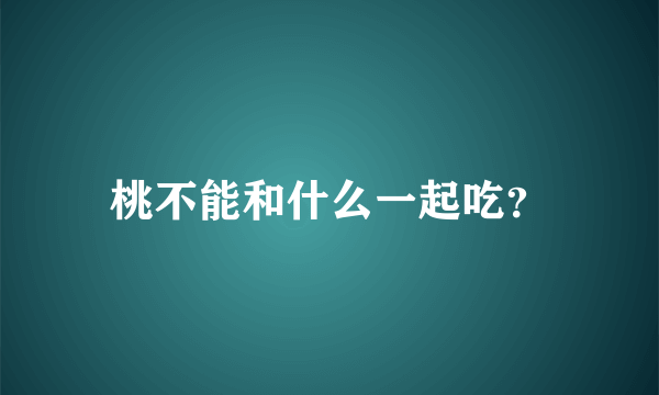 桃不能和什么一起吃？