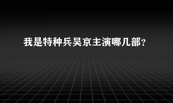 我是特种兵吴京主演哪几部？