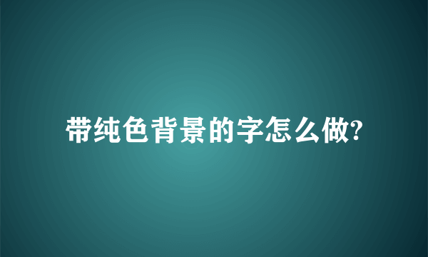 带纯色背景的字怎么做?