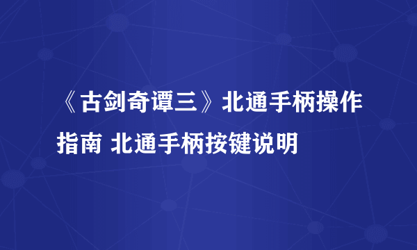 《古剑奇谭三》北通手柄操作指南 北通手柄按键说明