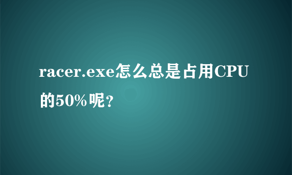 racer.exe怎么总是占用CPU的50%呢？