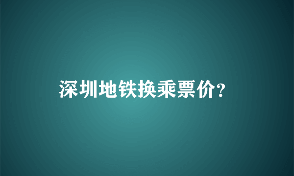 深圳地铁换乘票价？