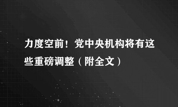 力度空前！党中央机构将有这些重磅调整（附全文）