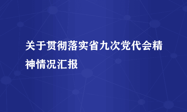 关于贯彻落实省九次党代会精神情况汇报