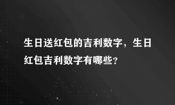 生日送红包的吉利数字，生日红包吉利数字有哪些？