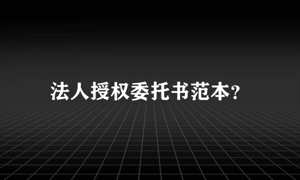 法人授权委托书范本？