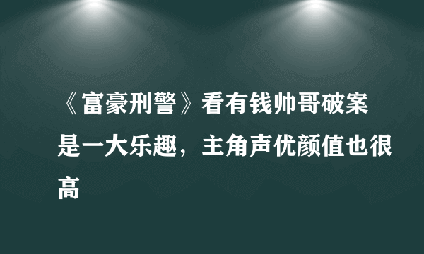 《富豪刑警》看有钱帅哥破案是一大乐趣，主角声优颜值也很高