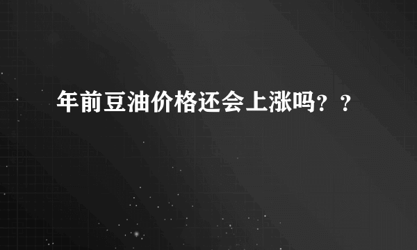 年前豆油价格还会上涨吗？？