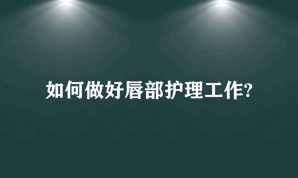 如何做好唇部护理工作?