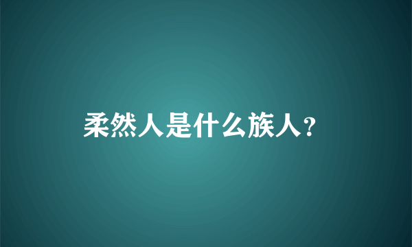 柔然人是什么族人？