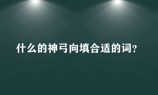 什么的神弓向填合适的词？