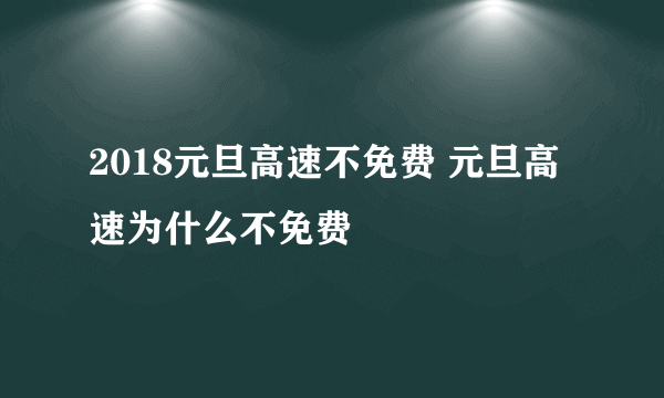 2018元旦高速不免费 元旦高速为什么不免费