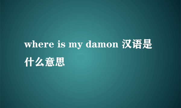 where is my damon 汉语是什么意思