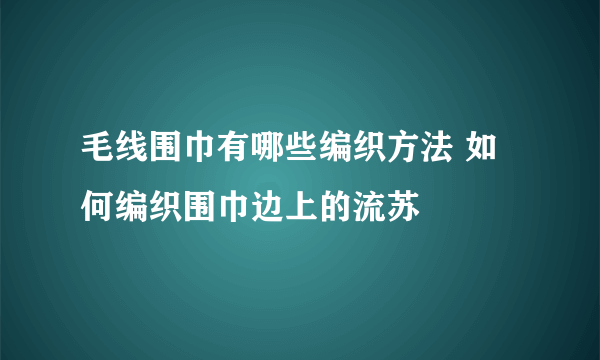 毛线围巾有哪些编织方法 如何编织围巾边上的流苏