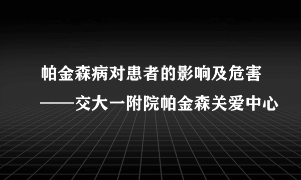 帕金森病对患者的影响及危害——交大一附院帕金森关爱中心