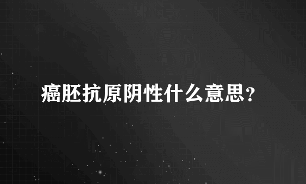 癌胚抗原阴性什么意思？