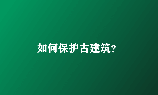 如何保护古建筑？