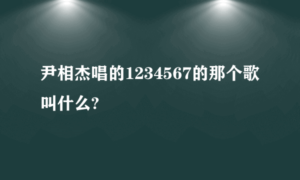 尹相杰唱的1234567的那个歌叫什么?