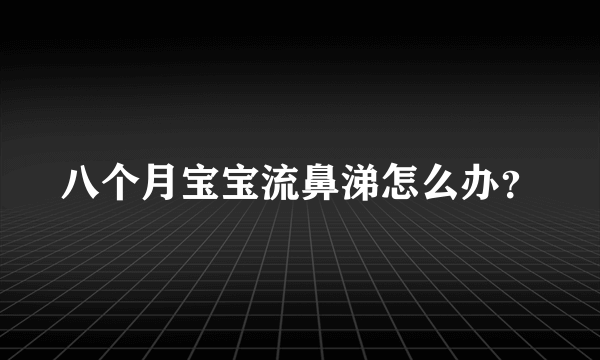 八个月宝宝流鼻涕怎么办？