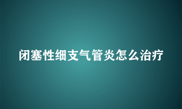 闭塞性细支气管炎怎么治疗